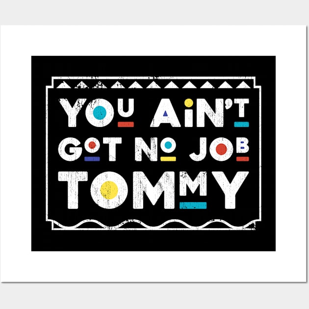 You Ain't Got No Job Tommy Martin TV Show Wall Art by TheMerchHaven